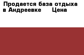 Продается база отдыха в Андреевке ! › Цена ­ 6 000 000 - Приморский край, Артем г. Бизнес » Продажа готового бизнеса   . Приморский край